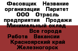 Фасовщик › Название организации ­ Паритет, ООО › Отрасль предприятия ­ Продажи › Минимальный оклад ­ 20 000 - Все города Работа » Вакансии   . Красноярский край,Железногорск г.